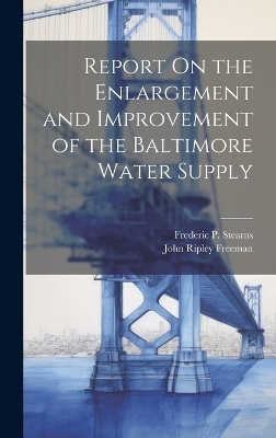 Report On the Enlargement and Improvement of the Baltimore Water Supply - John Ripley Freeman, Frederic P Stearns