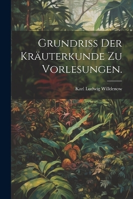 Grundriss der Kräuterkunde zu Vorlesungen.