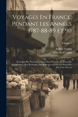 Voyages En France, Pendant Les Ann&eacute;es 1787-88-89 Et 90 - Arthur Young, Charles Casaux