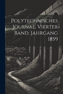Polytechnisches Journal. Vierter Band. Jahrgang 1859