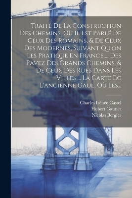 Traité De La Construction Des Chemins, Où Il Est Parlé De Ceux Des Romains, & De Ceux Des Modernes, Suivant Qu'on Les Pratique En France ... Des Pavez Des Grands Chemins, & De Ceux Des Rues Dans Les Villes ... La Carte De L'ancienne Gaul, Où Les...