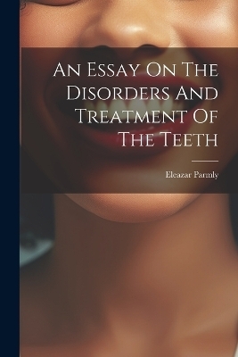An Essay On The Disorders And Treatment Of The Teeth
