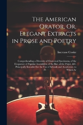 The American Orator, Or, Elegant Extracts in Prose and Poetry - Increase Cooke