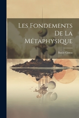 Les Fondements De La Métaphysique - Basile Conta