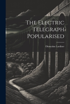 The Electric Telegraph Popularised - Dionysius Lardner