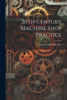 20Th Century Machine Shop Practice - Leonard Elliott Brookes