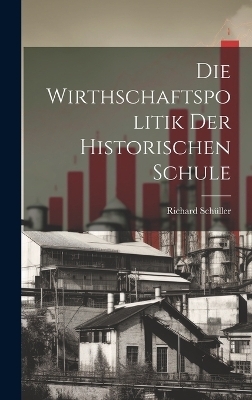 Die Wirthschaftspolitik Der Historischen Schule - Richard Sch&uuml;ller