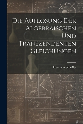 Die Auflösung der algebraischen und transzendenten Gleichungen