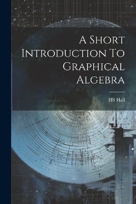 A Short Introduction To Graphical Algebra - Hs Hall