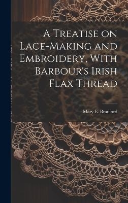 A Treatise on Lace-making and Embroidery, With Barbour's Irish Flax Thread