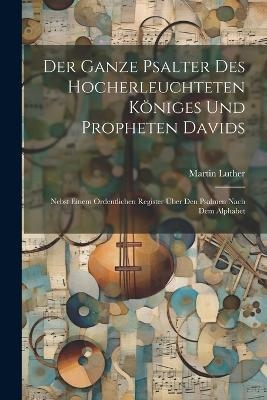 Der Ganze Psalter Des Hocherleuchteten Königes Und Propheten Davids