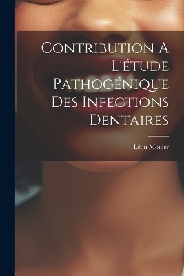 Contribution A L'&eacute;tude Pathog&eacute;nique Des Infections Dentaires - Monier L&eacute;on