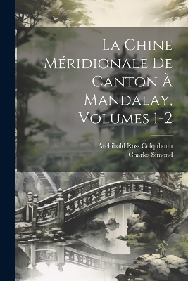 La Chine M&eacute;ridionale De Canton &Agrave; Mandalay, Volumes 1-2 - Archibald Ross Colquhoun, Charles Simond