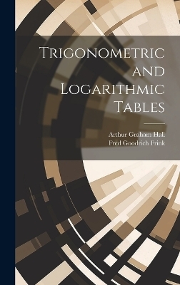 Trigonometric and Logarithmic Tables - Arthur Graham Hall, Fred Goodrich Frink