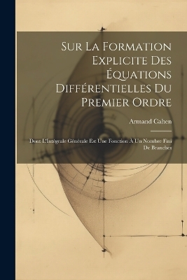 Sur La Formation Explicite Des &Eacute;quations Diff&eacute;rentielles Du Premier Ordre - Armand Cahen