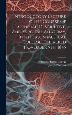 Introductory Lecture To The Course Of General, Descriptive, And Surgical Anatomy, In Jefferson Medical College, Delivered November 5th, 1845 - Joseph Pancoast