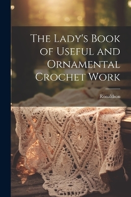 The Lady's Book of Useful and Ornamental Crochet Work -  Ronaldson