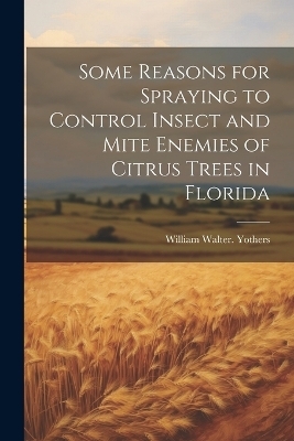 Some Reasons for Spraying to Control Insect and Mite Enemies of Citrus Trees in Florida - William Walter [From Old Ca Yothers