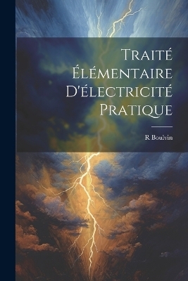 Trait&eacute; &Eacute;l&eacute;mentaire D'&eacute;lectricit&eacute; Pratique - R Boulvin