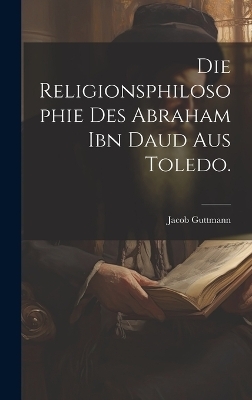 Die Religionsphilosophie des Abraham ibn Daud aus Toledo. - Jacob Guttmann