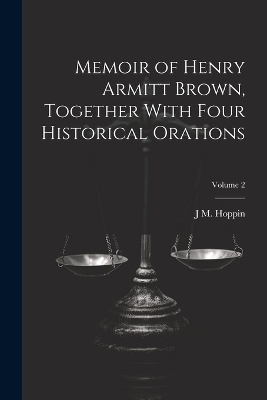 Memoir of Henry Armitt Brown, Together With Four Historical Orations; Volume 2