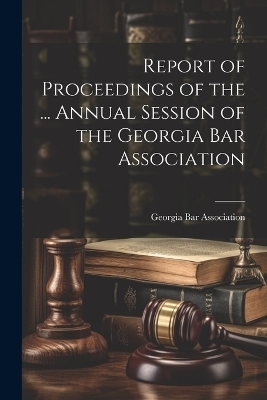 Report of Proceedings of the ... Annual Session of the Georgia Bar Association