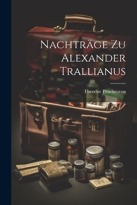 Nachtr&auml;ge Zu Alexander Trallianus - Theodor Puschmann