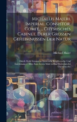 Michaelis Majeri, Imperial. Consistor. Comit. ... Chymisches Cabinet, derer grossen Geheimnussen der Natur