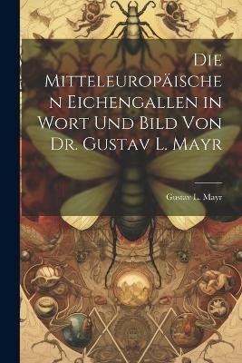 Die mitteleuropäischen Eichengallen in Wort und Bild von Dr. Gustav L. Mayr