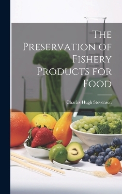 The Preservation of Fishery Products for Food - Charles Hugh 1869-1943 Stevenson