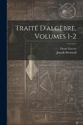 Traité D'algèbre, Volumes 1-2 - Joseph Bertrand, Henri Garcet