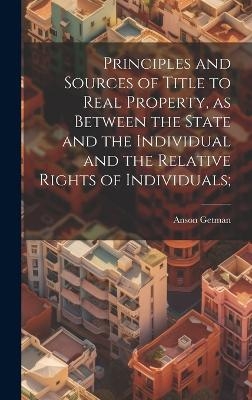 Principles and Sources of Title to Real Property, as Between the State and the Individual and the Relative Rights of Individuals;