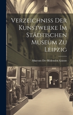 Verzeichniss Der Kunstwerke Im St&auml;dtischen Museum Zu Leipzig - 