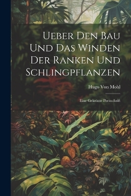 Ueber Den Bau Und Das Winden Der Ranken Und Schlingpflanzen - Hugo Von Mohl