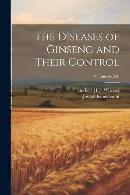 The Diseases of Ginseng and Their Control; Volume no.250 - Herbert Hice 1877-1944 Whetzel