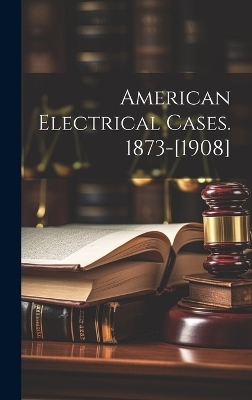 American Electrical Cases. 1873-[1908] -  Anonymous