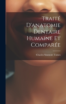 Trait&eacute; D'anatomie Dentaire Humaine Et Compar&eacute;e - Charles Sissmore Tomes