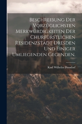 Beschreibung der vorzüglichsten Merkwürdigkeiten der churfürstlichen Residenzstadt Dresden und einiger umliegenden Gegenden.