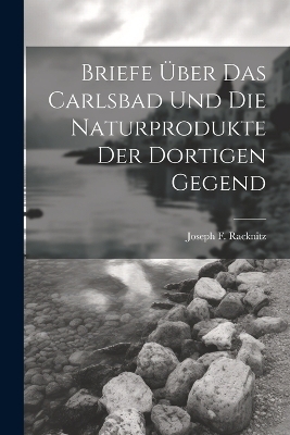Briefe &uuml;ber das Carlsbad und die Naturprodukte der dortigen Gegend - Joseph F Racknitz