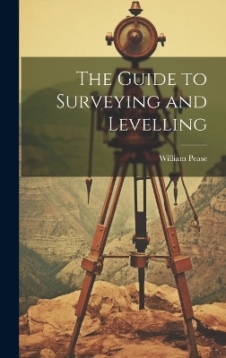 The Guide to Surveying and Levelling - William Pease