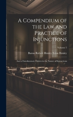 A Compendium of the Law and Practice of Injunctions - Baron Robert Henley Eden Henley