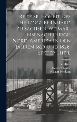 Reise Sr. Hoheit des Herzogs Bernhard zu Sachsen-Weimar-Eisenach durch Nord-Amerika in den Jahren 1825 und 1826, Erster Theil -  Bernhard, William Cullen, Heinrich Luden