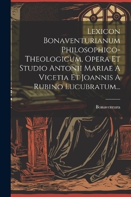 Lexicon Bonaventurianum Philosophico-theologicum, Opera Et Studio Antonii Mariae A Vicetia Et Joannis A Rubino Lucubratum... - Bonaventura (St Card )