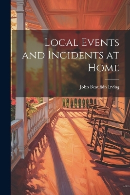 Local Events and Incidents at Home - John Beaufain Irving