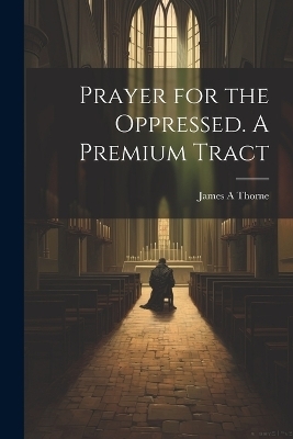 Prayer for the Oppressed. A Premium Tract - James A Thorne