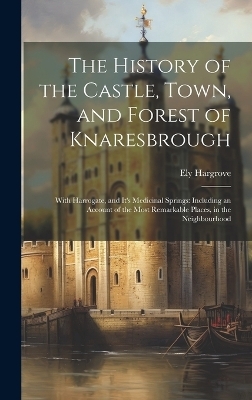 The History of the Castle, Town, and Forest of Knaresbrough - Ely Hargrove