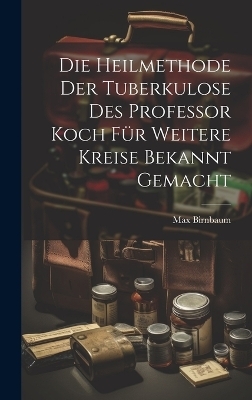 Die Heilmethode Der Tuberkulose Des Professor Koch Für Weitere Kreise Bekannt Gemacht