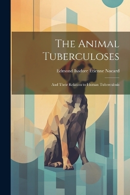 The Animal Tuberculoses - Edmond Isadore &Eacute;tienne Nocard
