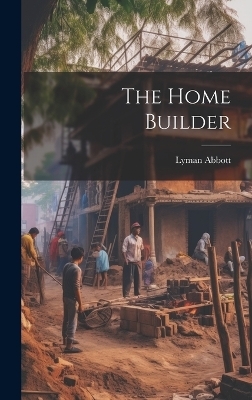 The Home Builder - Lyman Abbott