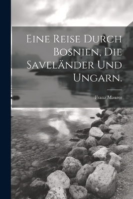 Eine Reise durch Bosnien, die Savel&auml;nder und Ungarn. - Franz Maurer